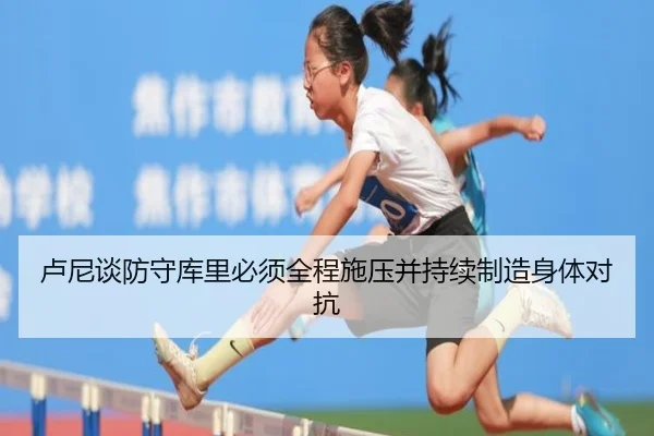 卢尼谈防守库里必须全程施压并持续制造身体对抗 | LEJING